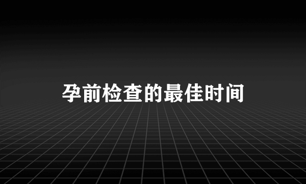 孕前检查的最佳时间