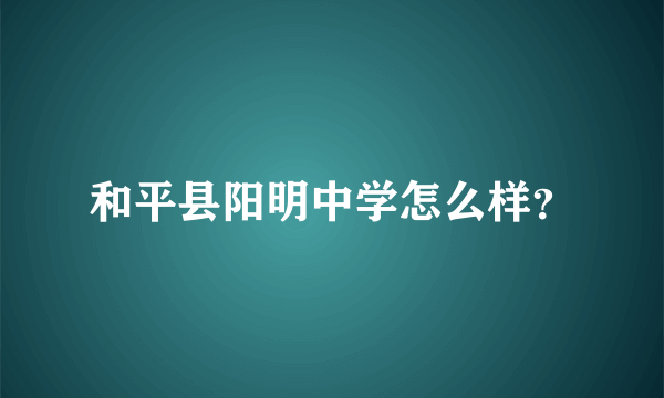 和平县阳明中学怎么样？