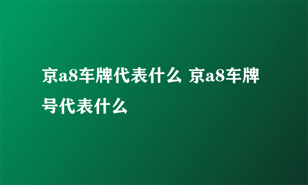 京a8车牌代表什么 京a8车牌号代表什么