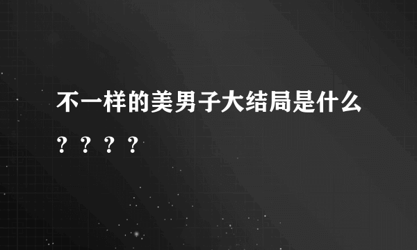 不一样的美男子大结局是什么？？？？