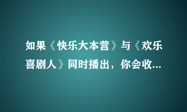 如果《快乐大本营》与《欢乐喜剧人》同时播出，你会收看哪个？