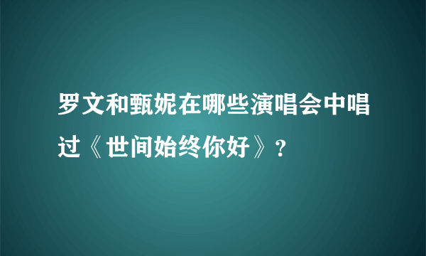 罗文和甄妮在哪些演唱会中唱过《世间始终你好》？