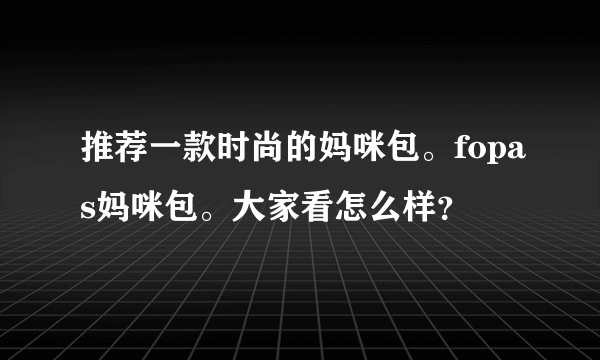 推荐一款时尚的妈咪包。fopas妈咪包。大家看怎么样？