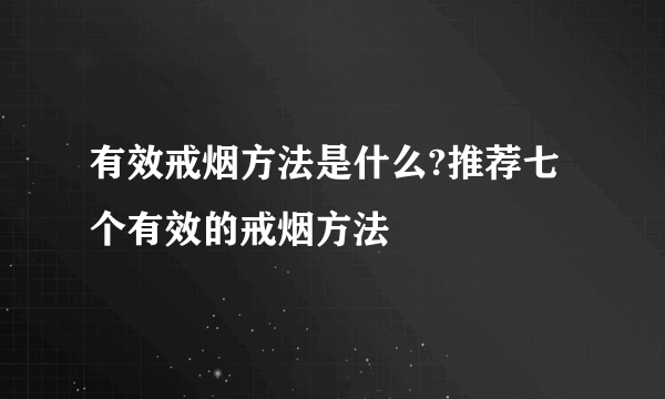 有效戒烟方法是什么?推荐七个有效的戒烟方法