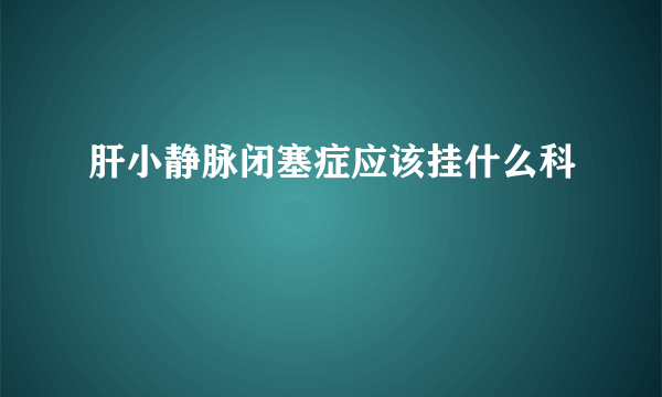 肝小静脉闭塞症应该挂什么科