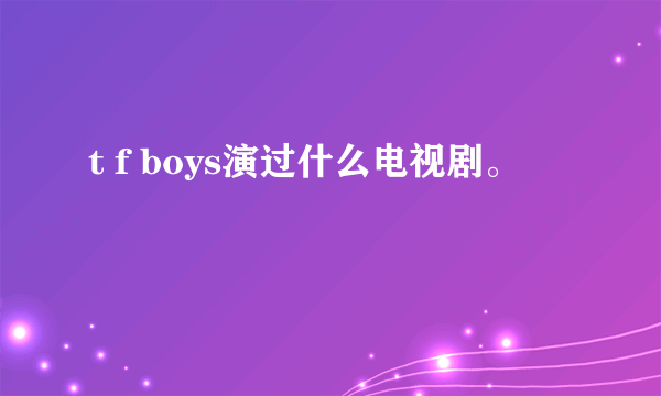 t f boys演过什么电视剧。