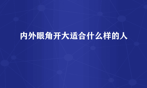 内外眼角开大适合什么样的人