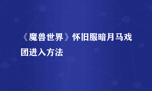 《魔兽世界》怀旧服暗月马戏团进入方法