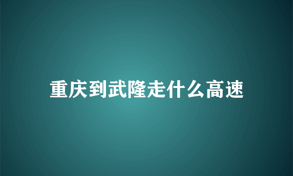 重庆到武隆走什么高速