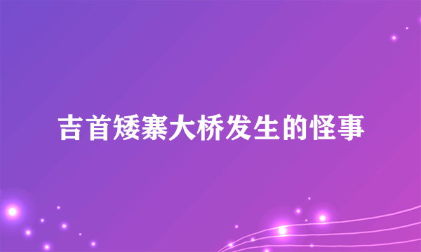 吉首矮寨大桥发生的怪事