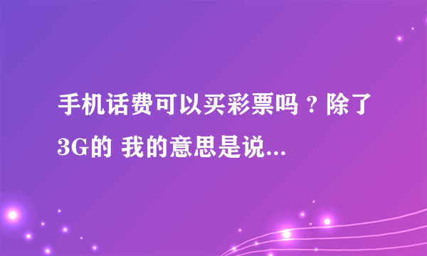 手机话费可以买彩票吗 ? 除了3G的 我的意思是说可...？？