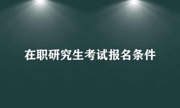 在职研究生考试报名条件