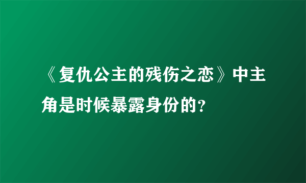 《复仇公主的残伤之恋》中主角是时候暴露身份的？