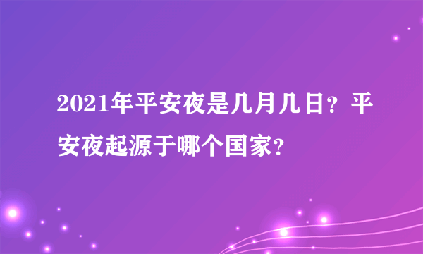 2021年平安夜是几月几日？平安夜起源于哪个国家？