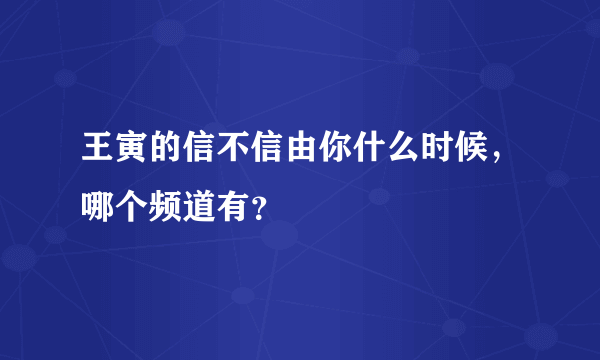 王寅的信不信由你什么时候，哪个频道有？