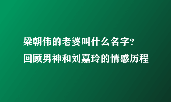 梁朝伟的老婆叫什么名字？ 回顾男神和刘嘉玲的情感历程