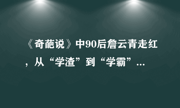 《奇葩说》中90后詹云青走红，从“学渣”到“学霸”背后是因为什么？