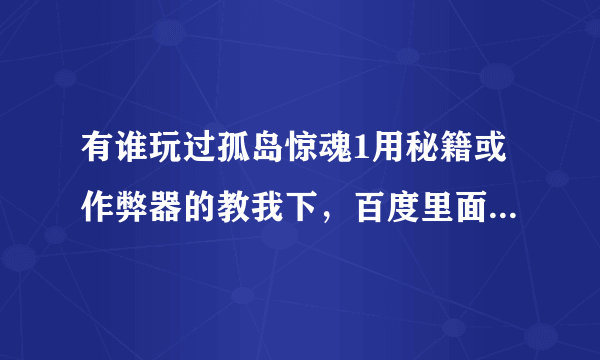 有谁玩过孤岛惊魂1用秘籍或作弊器的教我下，百度里面的我都试过了不行！