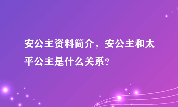 安公主资料简介，安公主和太平公主是什么关系？