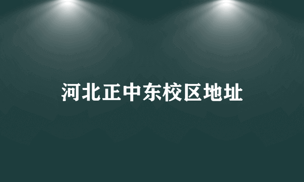 河北正中东校区地址