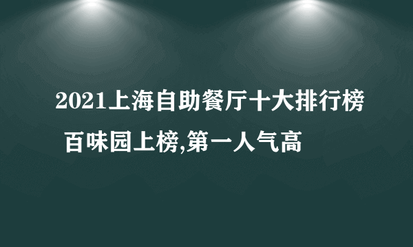 2021上海自助餐厅十大排行榜 百味园上榜,第一人气高