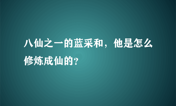 八仙之一的蓝采和，他是怎么修炼成仙的？