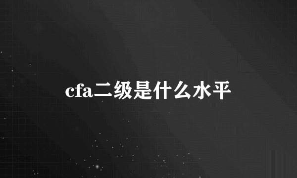 cfa二级是什么水平