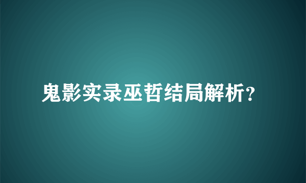 鬼影实录巫哲结局解析？