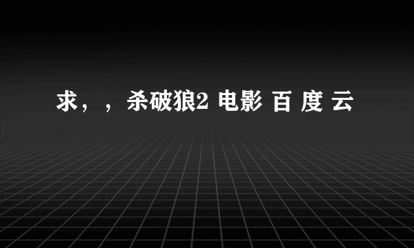 求，，杀破狼2 电影 百 度 云