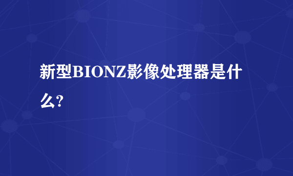 新型BIONZ影像处理器是什么?