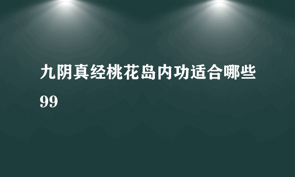 九阴真经桃花岛内功适合哪些99