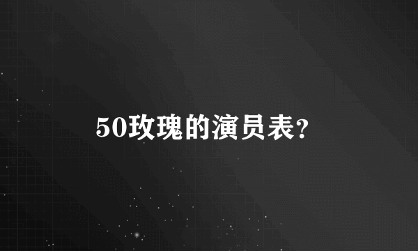 50玫瑰的演员表？