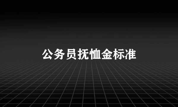 公务员抚恤金标准