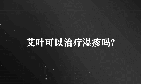 艾叶可以治疗湿疹吗?