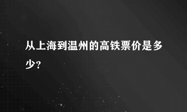 从上海到温州的高铁票价是多少？