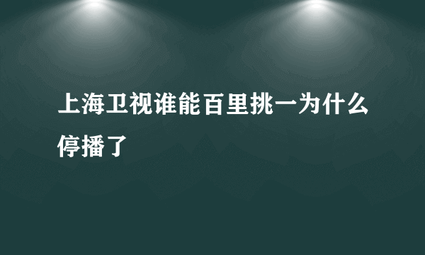 上海卫视谁能百里挑一为什么停播了