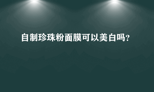 自制珍珠粉面膜可以美白吗？