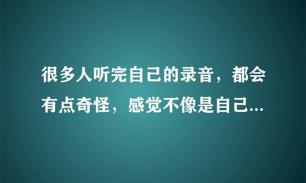 很多人听完自己的录音，都会有点奇怪，感觉不像是自己的声音。能听出其中的差别，主要是因为两者之间具有不同的（  ）A.响度