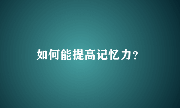 如何能提高记忆力？