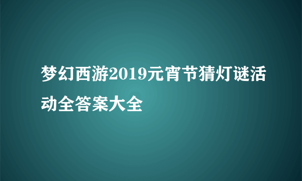 梦幻西游2019元宵节猜灯谜活动全答案大全