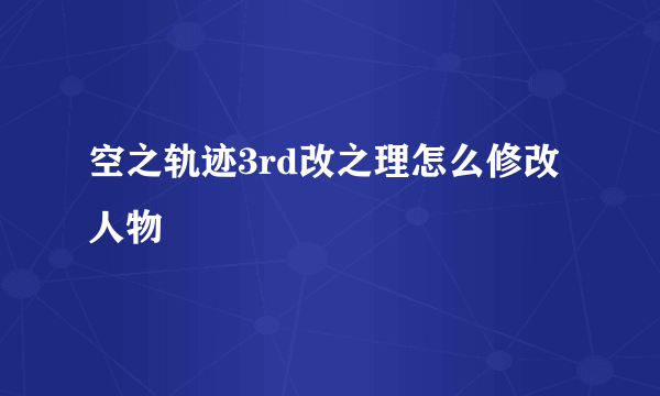 空之轨迹3rd改之理怎么修改人物