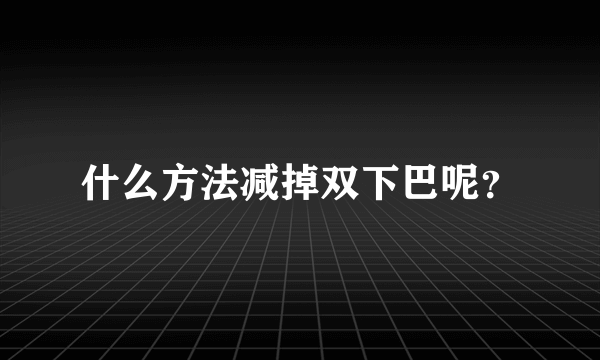 什么方法减掉双下巴呢？