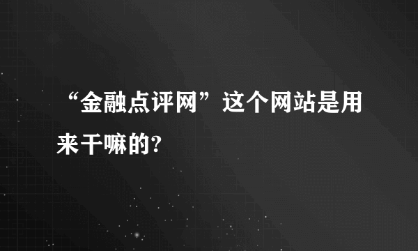 “金融点评网”这个网站是用来干嘛的?