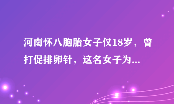 河南怀八胞胎女子仅18岁，曾打促排卵针，这名女子为何年纪轻轻就结婚了？