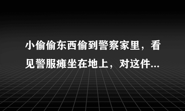 小偷偷东西偷到警察家里，看见警服瘫坐在地上，对这件事你怎么看？