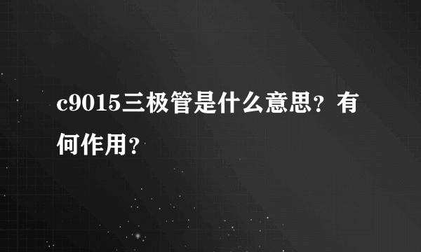 c9015三极管是什么意思？有何作用？