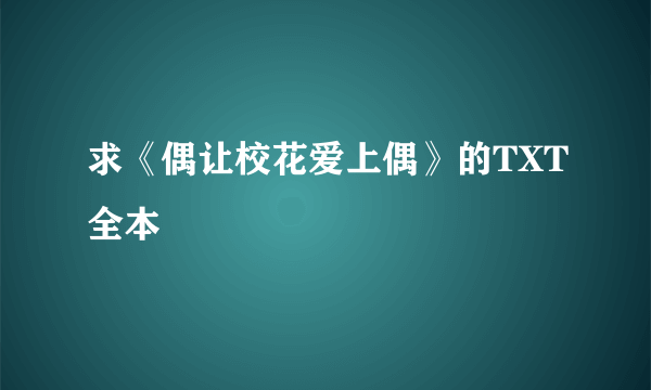 求《偶让校花爱上偶》的TXT全本