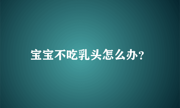 宝宝不吃乳头怎么办？