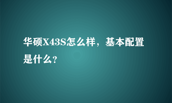 华硕X43S怎么样，基本配置是什么？