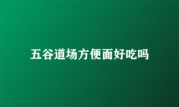 五谷道场方便面好吃吗